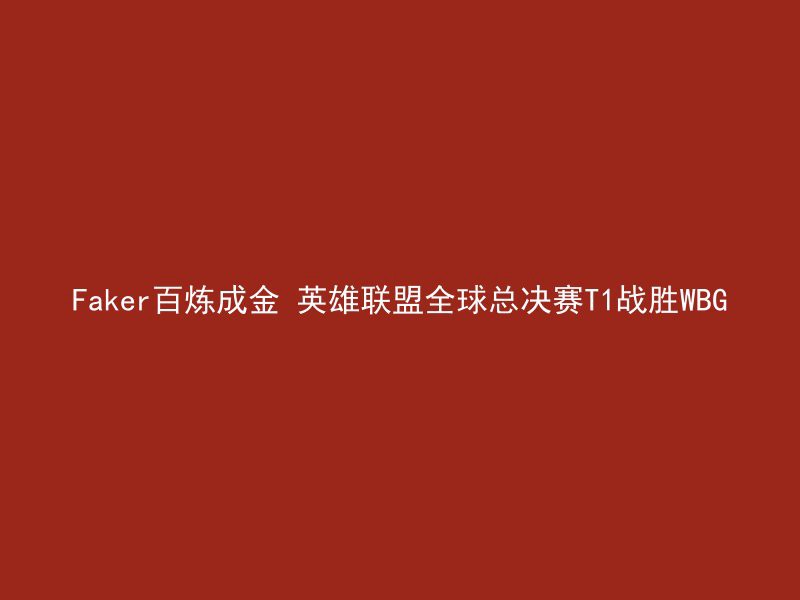 Faker百炼成金 英雄联盟全球总决赛T1战胜WBG