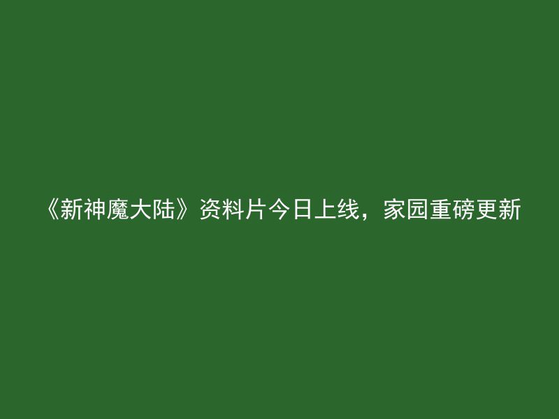 《新神魔大陆》资料片今日上线，家园重磅更新