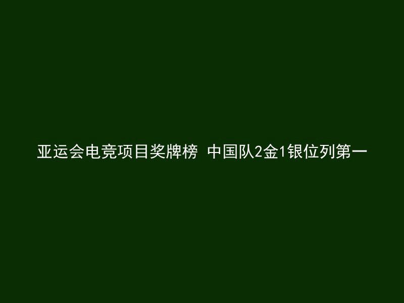 亚运会电竞项目奖牌榜 中国队2金1银位列第一