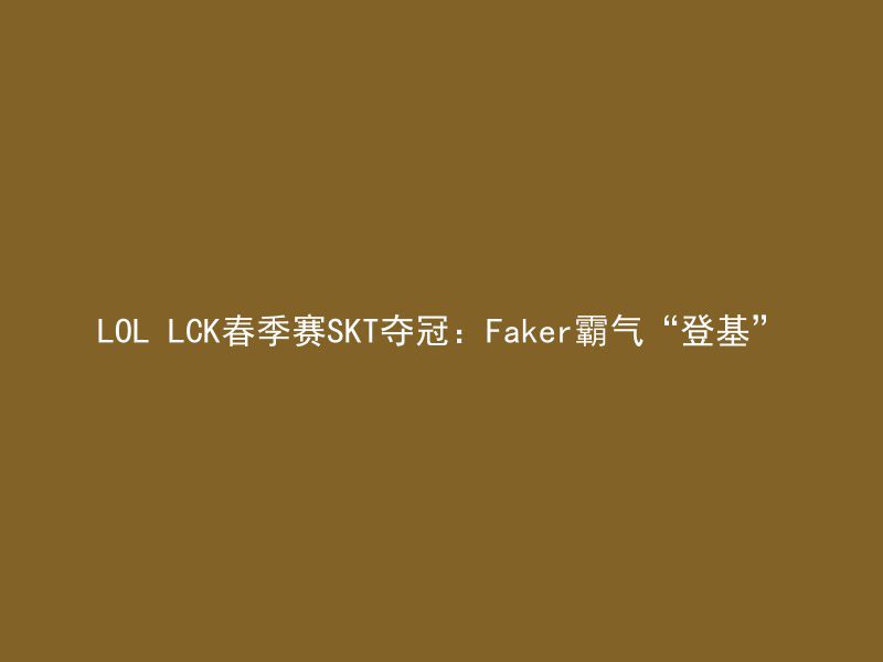 LOL LCK春季赛SKT夺冠：Faker霸气“登基”