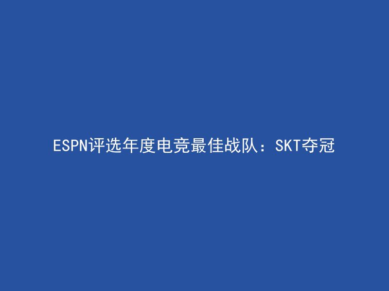 ESPN评选年度电竞最佳战队：SKT夺冠