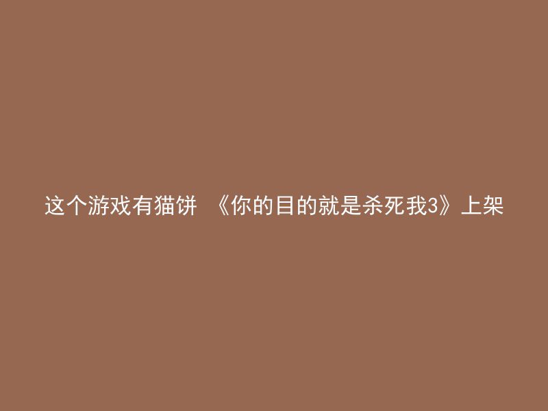 这个游戏有猫饼 《你的目的就是杀死我3》上架