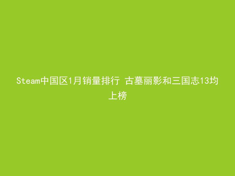 Steam中国区1月销量排行 古墓丽影和三国志13均上榜