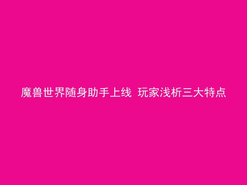 魔兽世界随身助手上线 玩家浅析三大特点