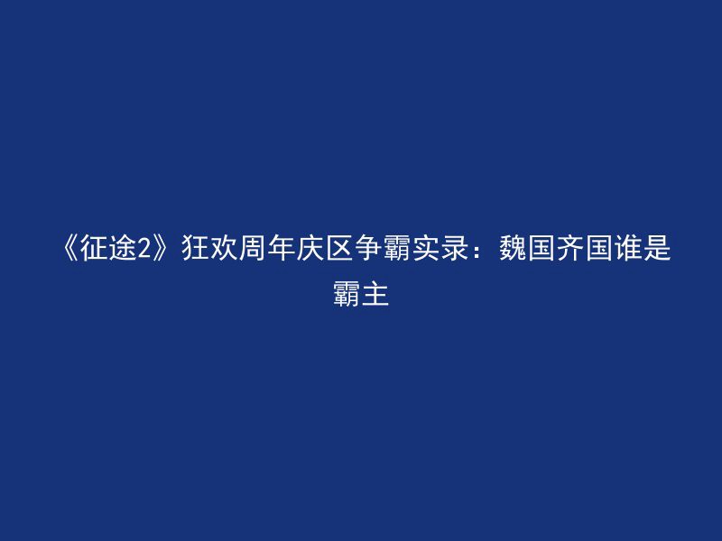 《征途2》狂欢周年庆区争霸实录：魏国齐国谁是霸主