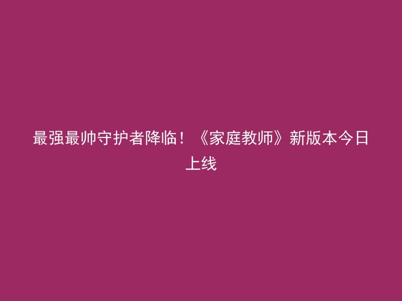 最强最帅守护者降临！《家庭教师》新版本今日上线