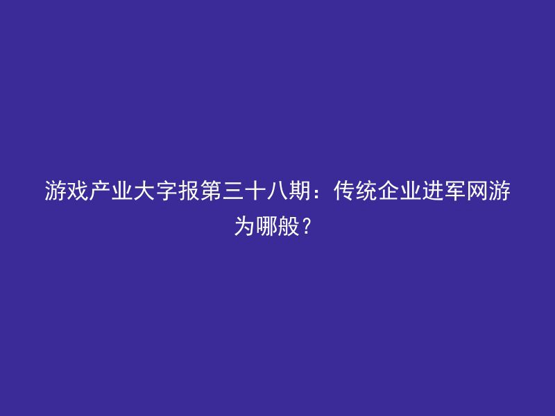 游戏产业大字报第三十八期：传统企业进军网游为哪般？