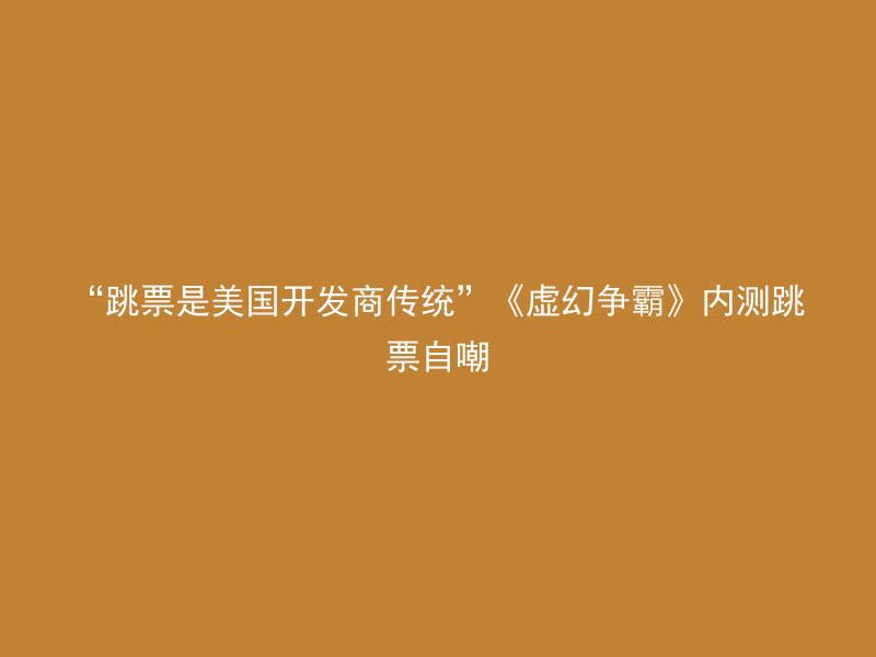 “跳票是美国开发商传统”《虚幻争霸》内测跳票自嘲