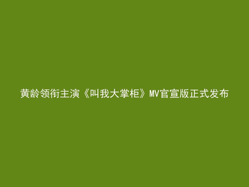 黄龄领衔主演《叫我大掌柜》MV官宣版正式发布