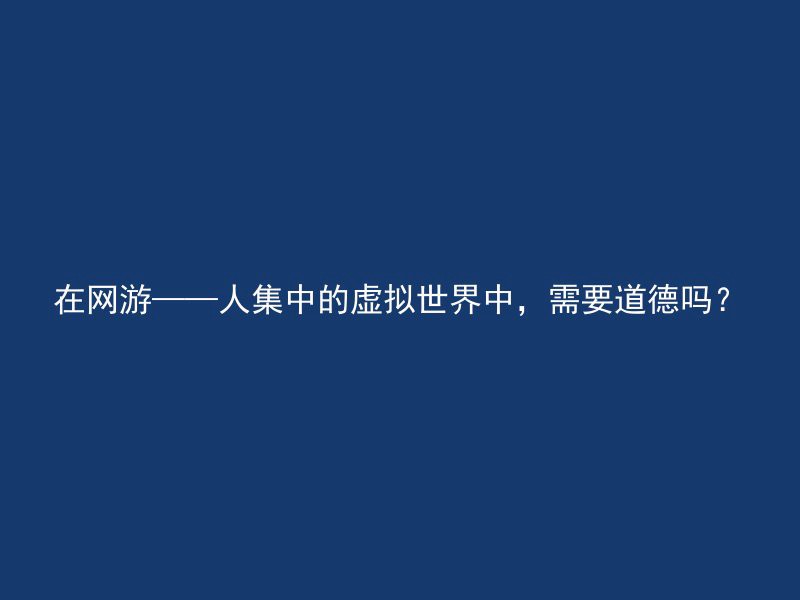 在网游——人集中的虚拟世界中，需要道德吗？