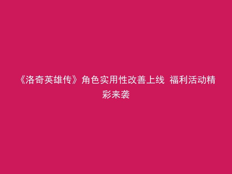 《洛奇英雄传》角色实用性改善上线 福利活动精彩来袭