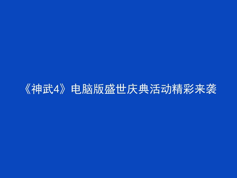 《神武4》电脑版盛世庆典活动精彩来袭