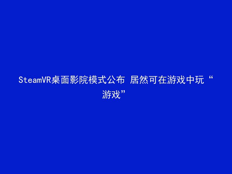 SteamVR桌面影院模式公布 居然可在游戏中玩“游戏”