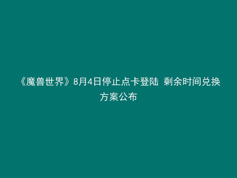 《魔兽世界》8月4日停止点卡登陆 剩余时间兑换方案公布