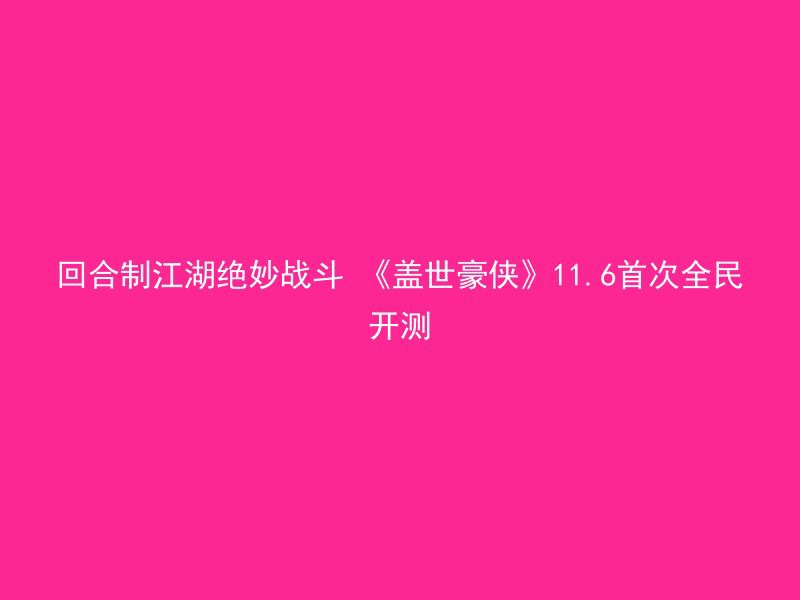 回合制江湖绝妙战斗 《盖世豪侠》11.6首次全民开测