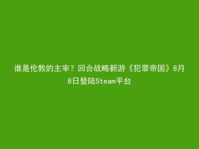 谁是伦敦的主宰？回合战略新游《犯罪帝国》8月8日登陆Steam平台