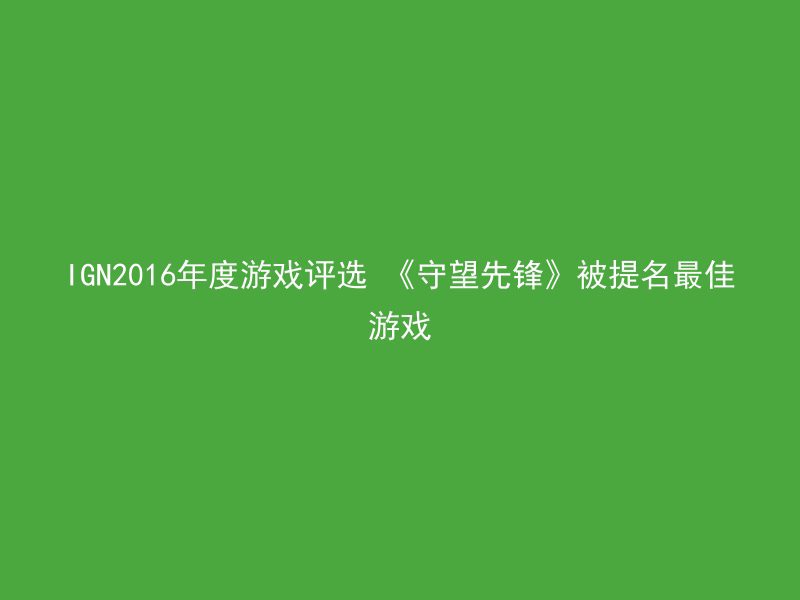 IGN2016年度游戏评选 《守望先锋》被提名最佳游戏