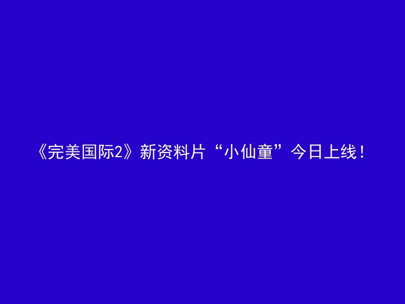 《完美国际2》新资料片“小仙童”今日上线！