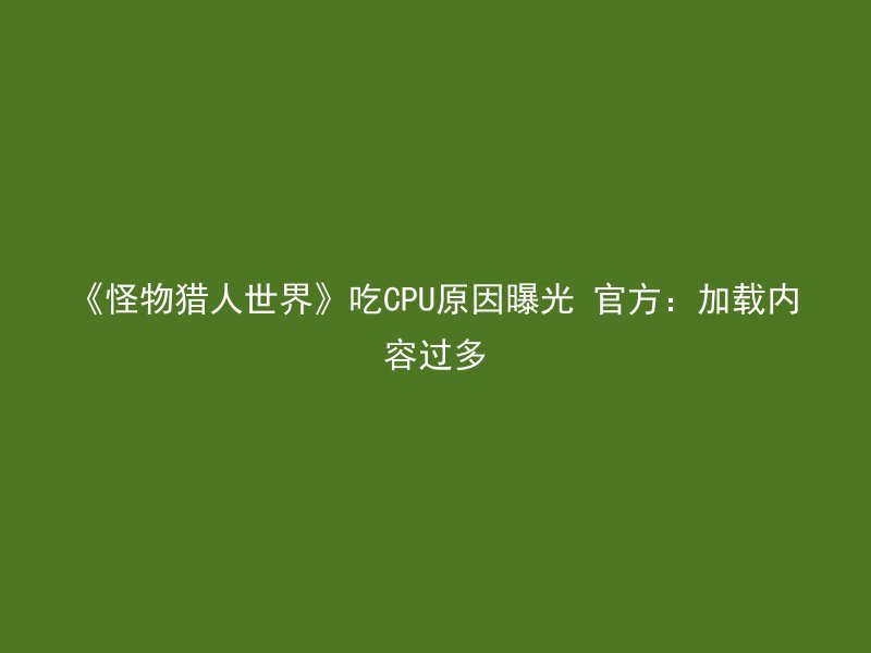 《怪物猎人世界》吃CPU原因曝光 官方：加载内容过多