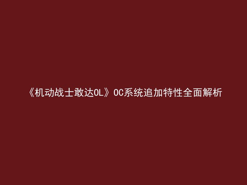 《机动战士敢达OL》OC系统追加特性全面解析