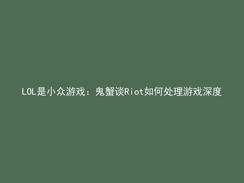 LOL是小众游戏：鬼蟹谈Riot如何处理游戏深度