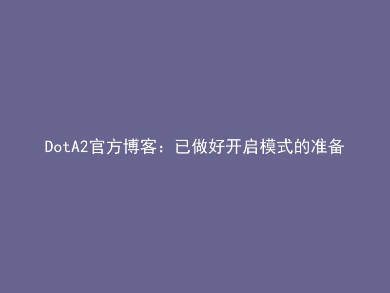 DotA2官方博客：已做好开启模式的准备