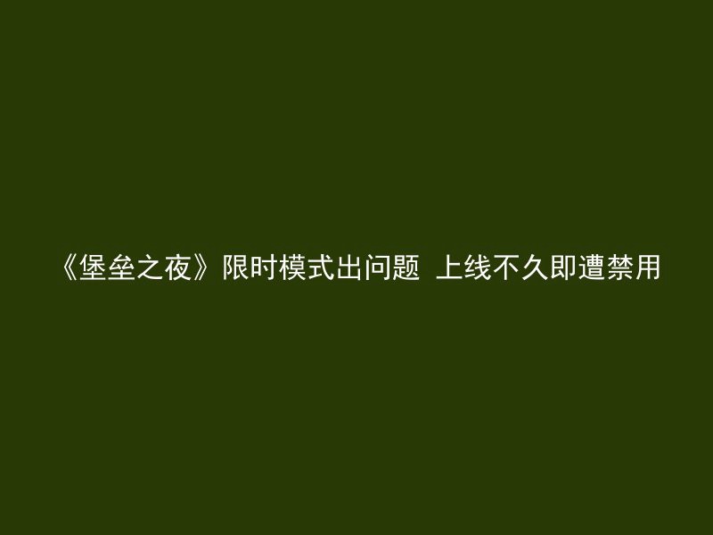 《堡垒之夜》限时模式出问题 上线不久即遭禁用