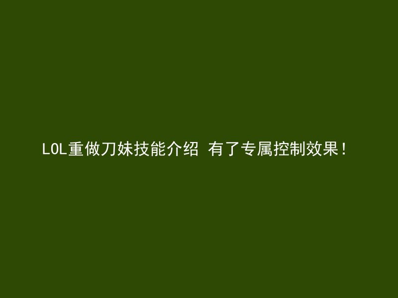 LOL重做刀妹技能介绍 有了专属控制效果！