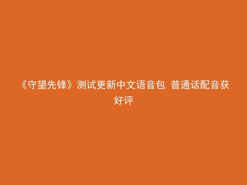 《守望先锋》测试更新中文语音包 普通话配音获好评