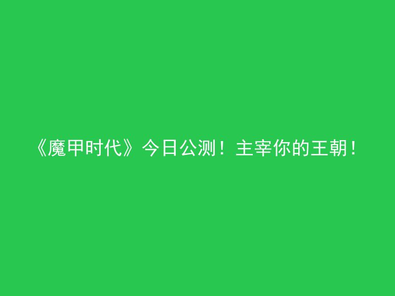 《魔甲时代》今日公测！主宰你的王朝！