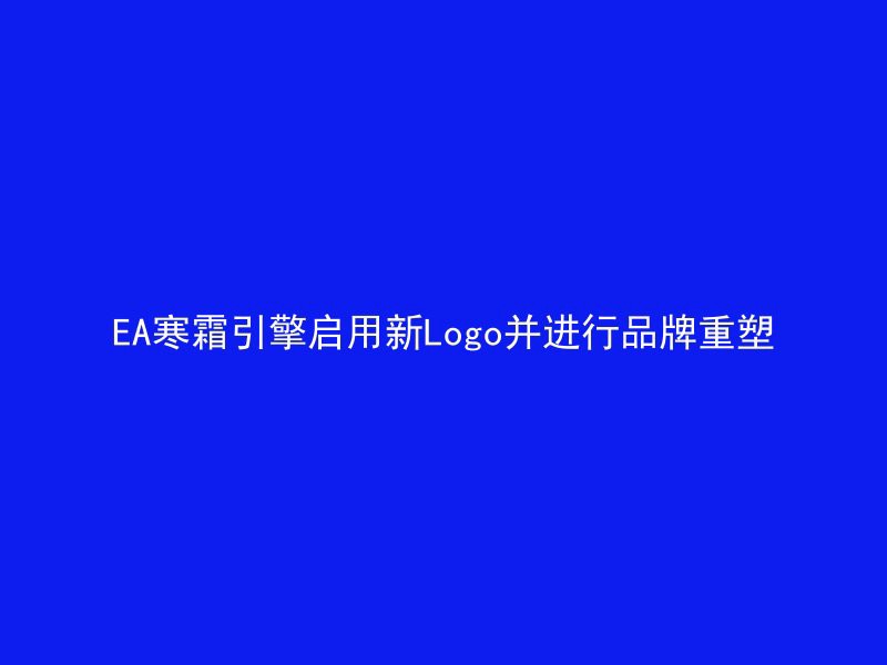 EA寒霜引擎启用新Logo并进行品牌重塑