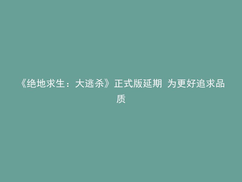 《绝地求生：大逃杀》正式版延期 为更好追求品质