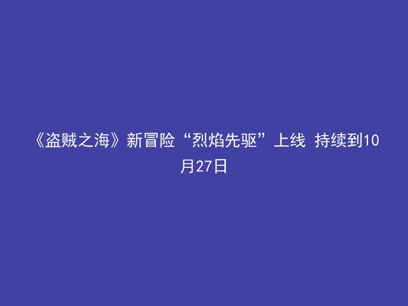 《盗贼之海》新冒险“烈焰先驱”上线 持续到10月27日