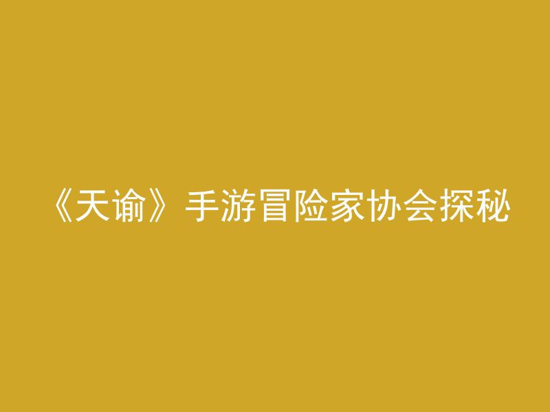 《天谕》手游冒险家协会探秘