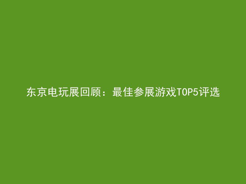 东京电玩展回顾：最佳参展游戏TOP5评选