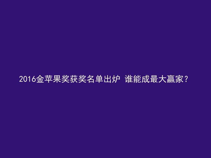 2016金苹果奖获奖名单出炉 谁能成最大赢家？