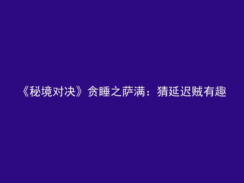 《秘境对决》贪睡之萨满：猜延迟贼有趣