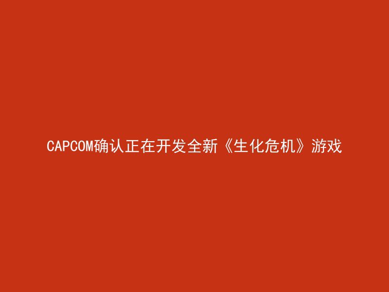 CAPCOM确认正在开发全新《生化危机》游戏