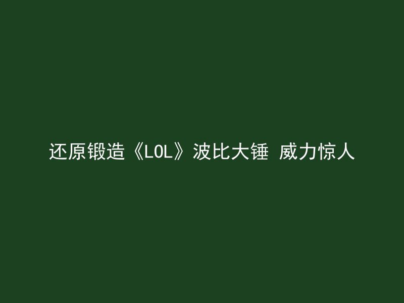 还原锻造《LOL》波比大锤 威力惊人