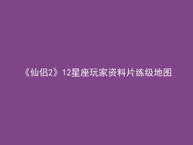 《仙侣2》12星座玩家资料片练级地图