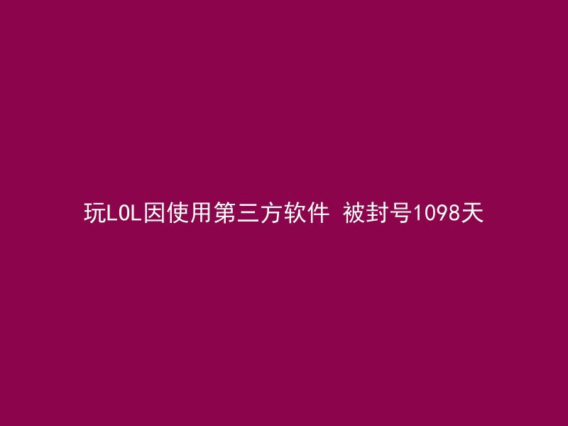 玩LOL因使用第三方软件 被封号1098天