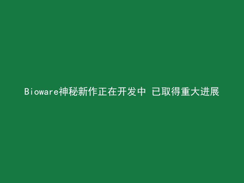 Bioware神秘新作正在开发中 已取得重大进展