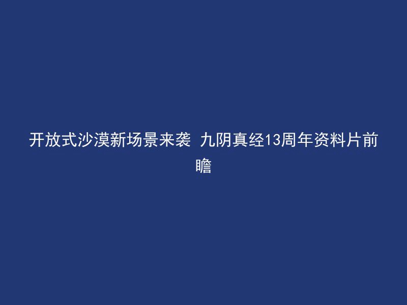 开放式沙漠新场景来袭 九阴真经13周年资料片前瞻