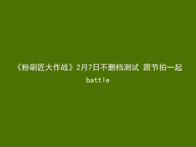 《粉刷匠大作战》2月7日不删档测试 跟节拍一起battle