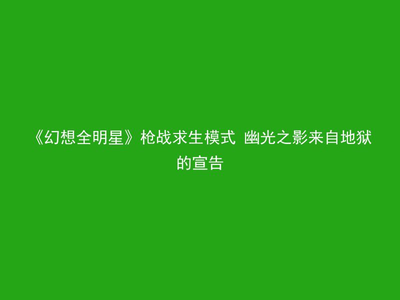 《幻想全明星》枪战求生模式 幽光之影来自地狱的宣告