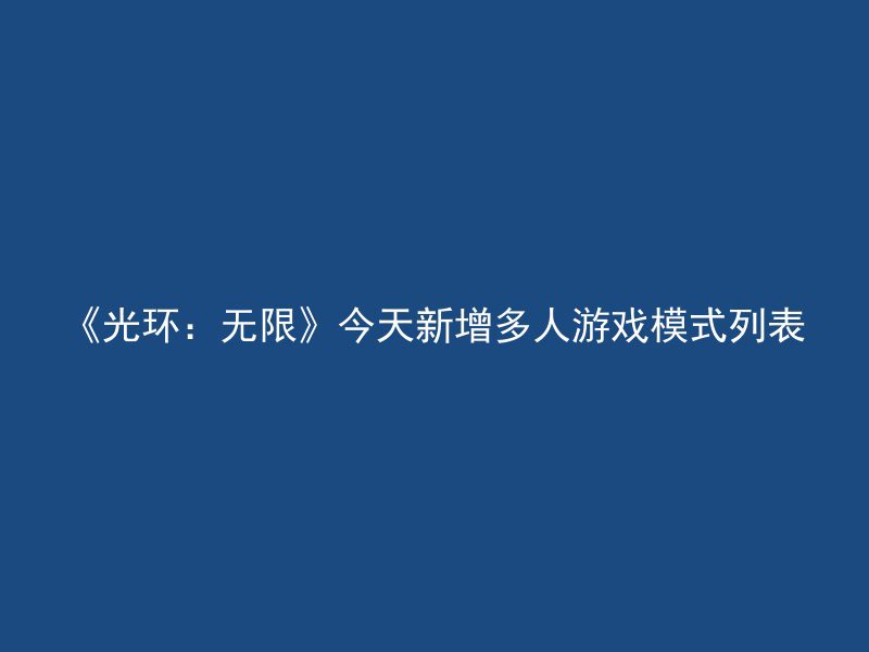 《光环：无限》今天新增多人游戏模式列表