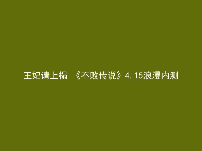 王妃请上榻 《不败传说》4.15浪漫内测