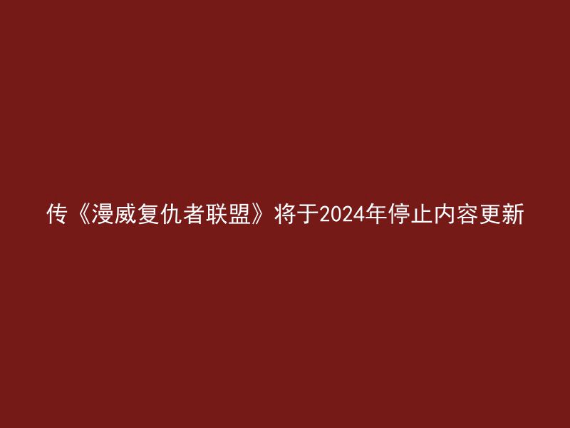 传《漫威复仇者联盟》将于2024年停止内容更新