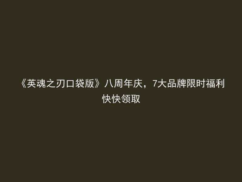 《英魂之刃口袋版》八周年庆，7大品牌限时福利快快领取