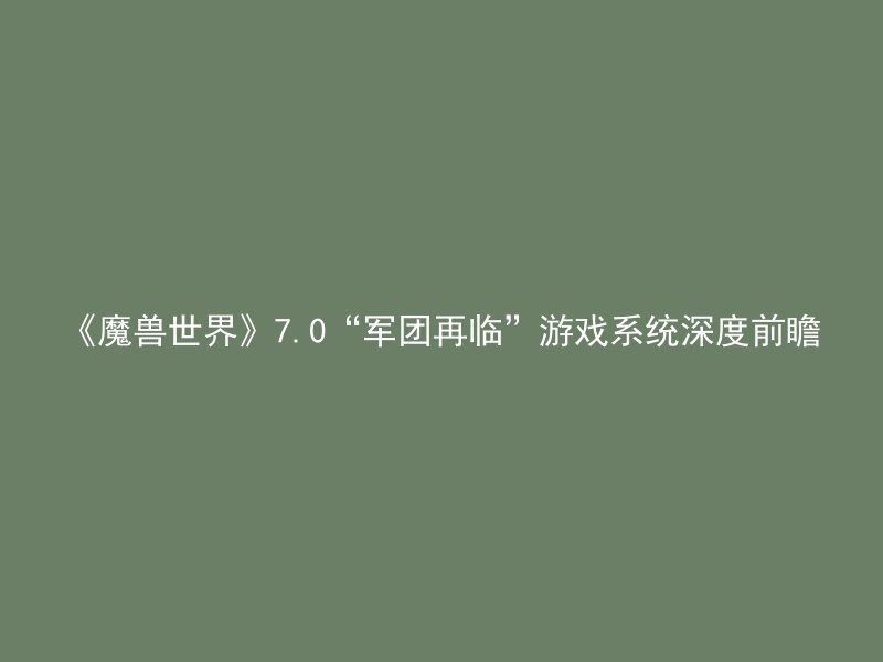 《魔兽世界》7.0“军团再临”游戏系统深度前瞻